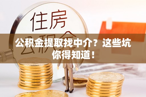 汶川公积金提取找中介？这些坑你得知道！