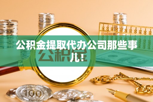 汶川公积金提取代办公司那些事儿！
