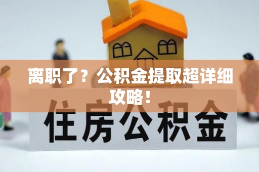汶川离职了？公积金提取超详细攻略！