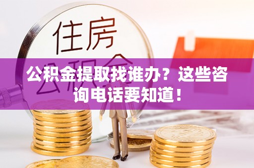 汶川公积金提取找谁办？这些咨询电话要知道！