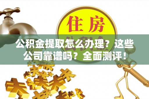 汶川公积金提取怎么办理？这些公司靠谱吗？全面测评！