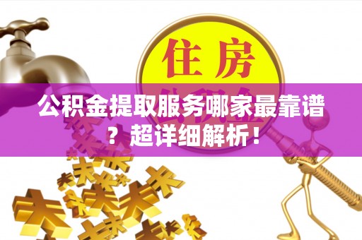 汶川公积金提取服务哪家最靠谱？超详细解析！