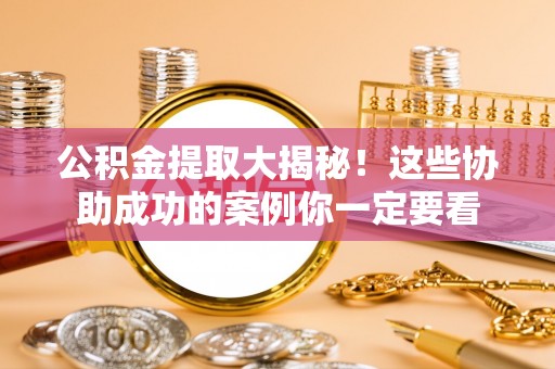 汶川公积金提取大揭秘！这些协助成功的案例你一定要看