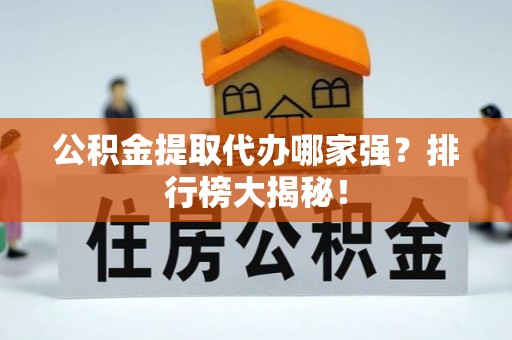 汶川公积金提取代办哪家强？排行榜大揭秘！