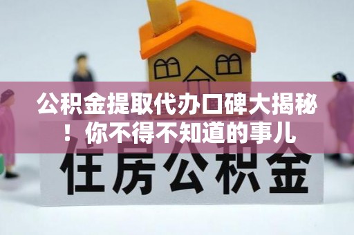 汶川公积金提取代办口碑大揭秘！你不得不知道的事儿