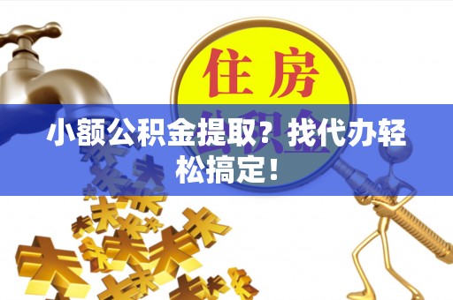 汶川小额公积金提取？找代办轻松搞定！