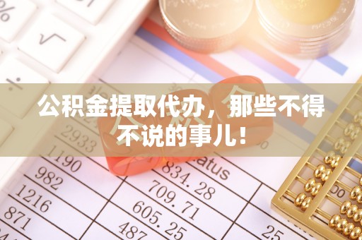 汶川公积金提取代办，那些不得不说的事儿！