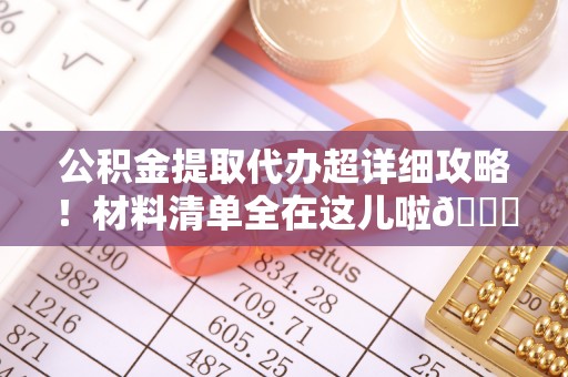 汶川公积金提取代办超详细攻略！材料清单全在这儿啦😎