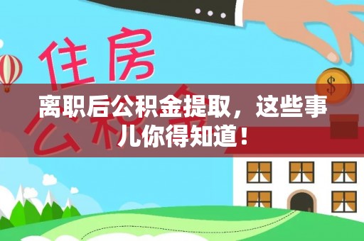 汶川离职后公积金提取，这些事儿你得知道！