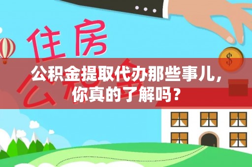 汶川公积金提取代办那些事儿，你真的了解吗？