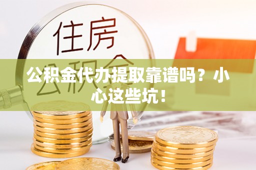 汶川公积金代办提取靠谱吗？小心这些坑！