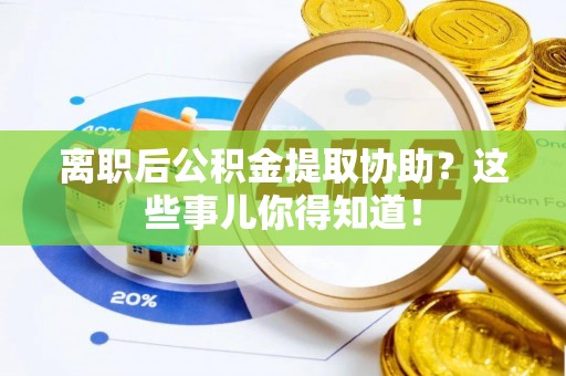 汶川离职后公积金提取协助？这些事儿你得知道！