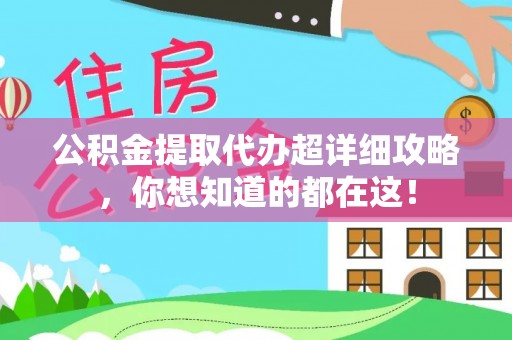 汶川公积金提取代办超详细攻略，你想知道的都在这！