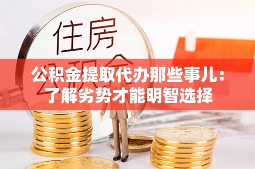 汶川公积金提取代办那些事儿：了解劣势才能明智选择