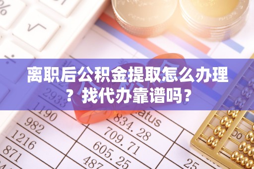 汶川离职后公积金提取怎么办理？找代办靠谱吗？