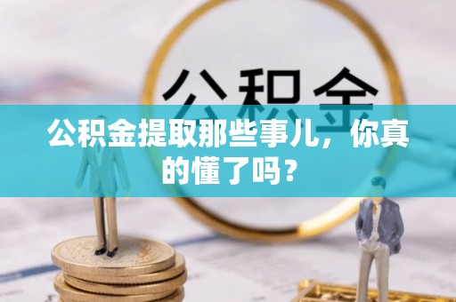 汶川公积金提取那些事儿，你真的懂了吗？