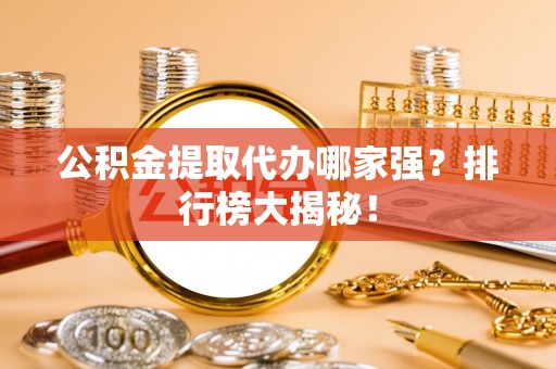 汶川公积金提取代办哪家强？排行榜大揭秘！