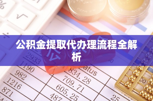 汶川公积金提取代办理流程全解析