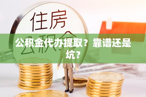 汶川公积金代办提取？靠谱还是坑？
