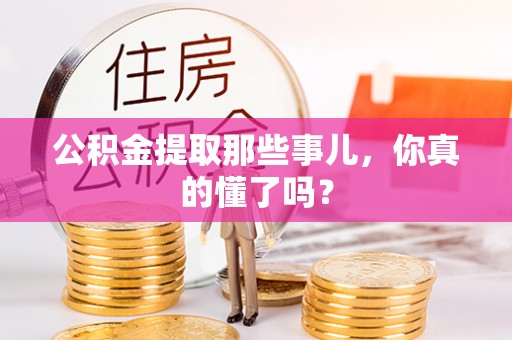 汶川公积金提取那些事儿，你真的懂了吗？