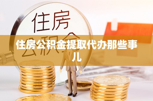 汶川住房公积金提取代办那些事儿