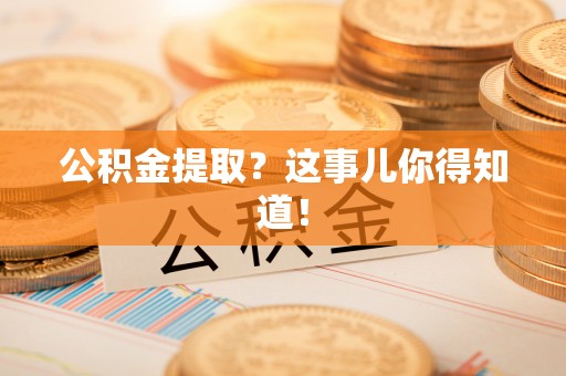 汶川公积金提取？这事儿你得知道！