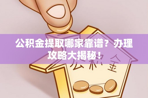 汶川公积金提取哪家靠谱？办理攻略大揭秘！