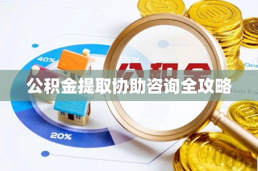 汶川公积金提取协助咨询全攻略