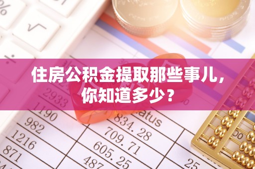 汶川住房公积金提取那些事儿，你知道多少？