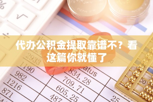 汶川代办公积金提取靠谱不？看这篇你就懂了
