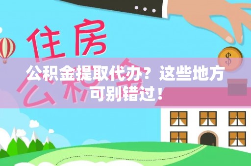 汶川公积金提取代办？这些地方可别错过！