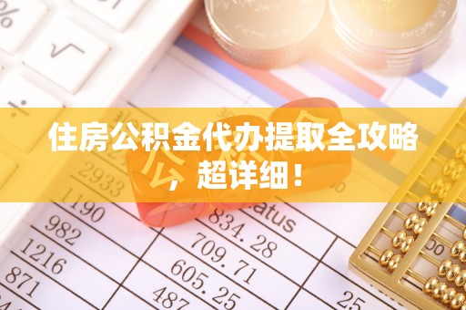 汶川住房公积金代办提取全攻略，超详细！