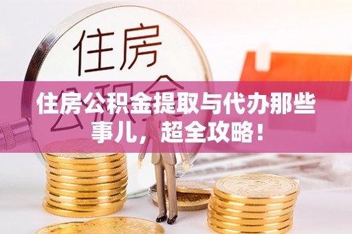 汶川住房公积金提取与代办那些事儿，超全攻略！