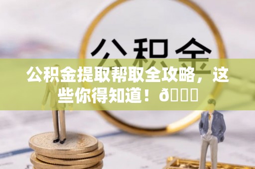汶川公积金提取帮取全攻略，这些你得知道！😎