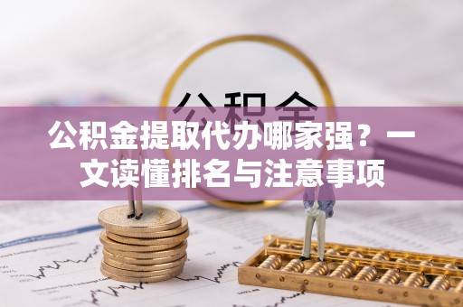 汶川公积金提取代办哪家强？一文读懂排名与注意事项