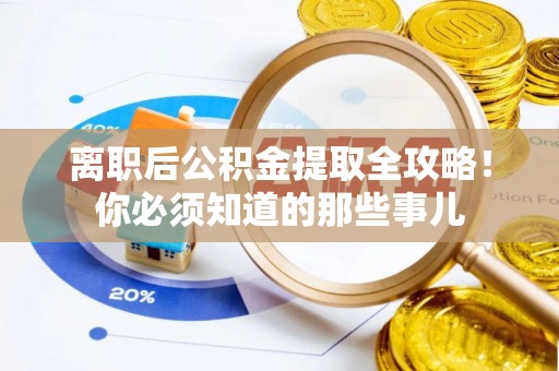 汶川离职后公积金提取全攻略！你必须知道的那些事儿