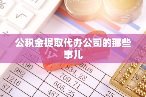 汶川公积金提取代办公司的那些事儿
