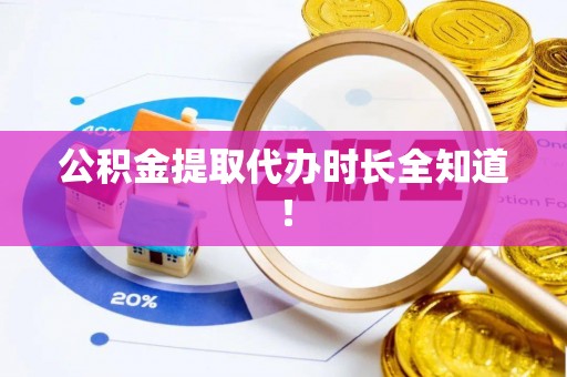 汶川公积金提取代办时长全知道！