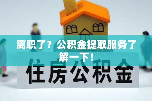 汶川离职了？公积金提取服务了解一下！