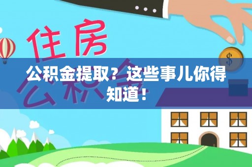 汶川公积金提取？这些事儿你得知道！
