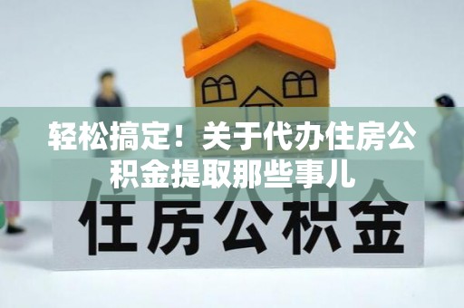 汶川轻松搞定！关于代办住房公积金提取那些事儿