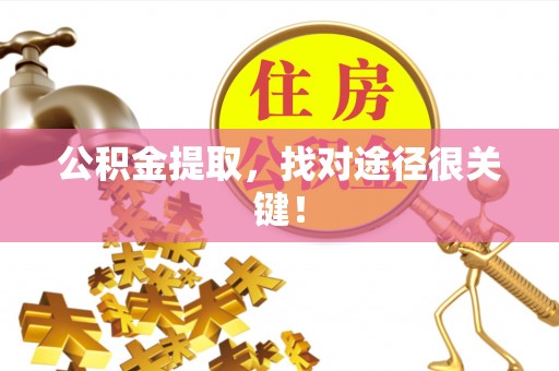 汶川公积金提取，找对途径很关键！