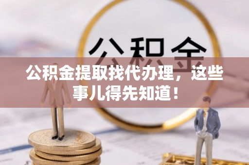 汶川公积金提取找代办理，这些事儿得先知道！