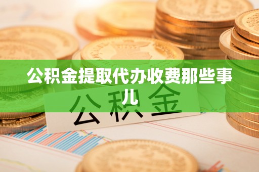 汶川公积金提取代办收费那些事儿