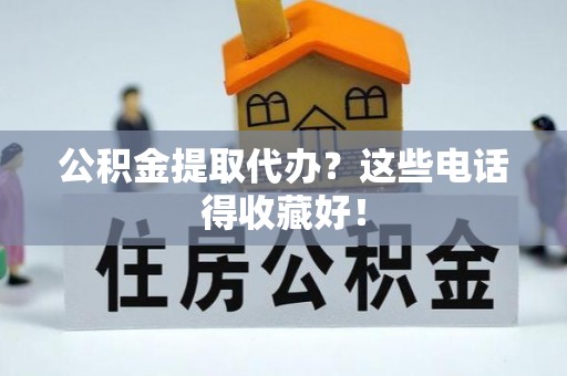 汶川公积金提取代办？这些电话得收藏好！