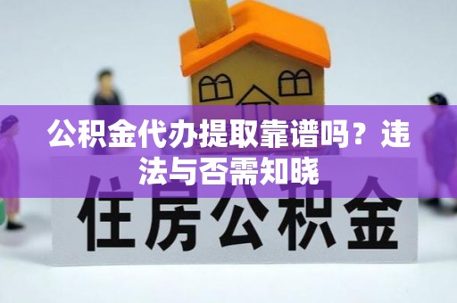 汶川公积金代办提取靠谱吗？违法与否需知晓