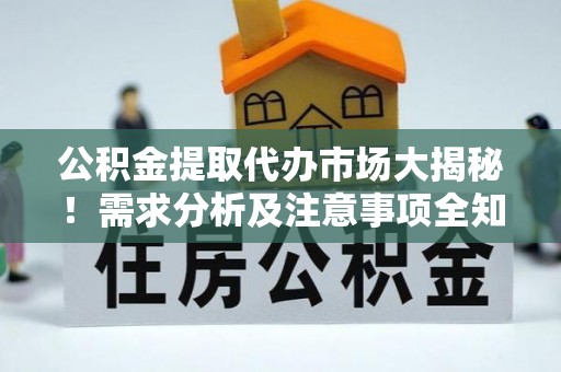 汶川公积金提取代办市场大揭秘！需求分析及注意事项全知道