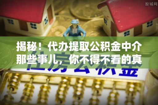 汶川揭秘！代办提取公积金中介那些事儿，你不得不看的真相