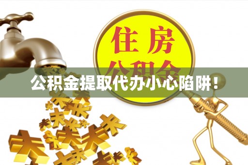 汶川公积金提取代办小心陷阱！