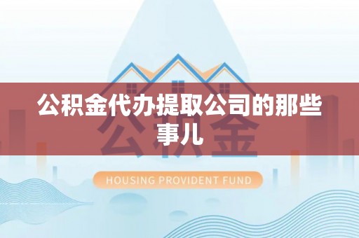 汶川公积金代办提取公司的那些事儿
